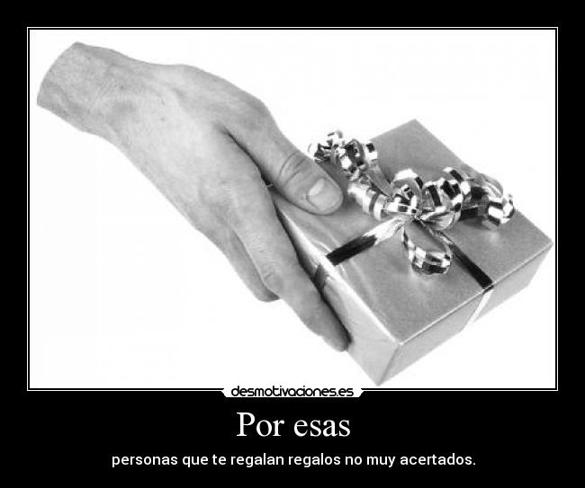 Por esas - personas que te regalan regalos no muy acertados.
