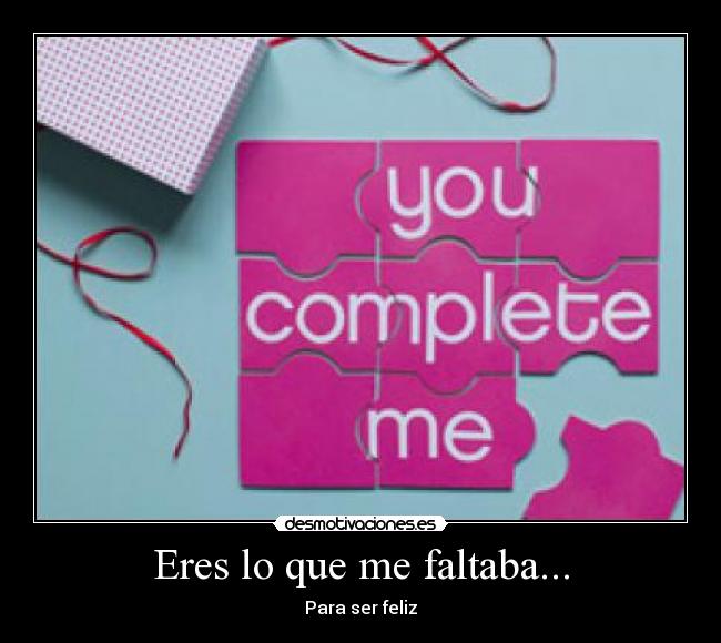Eres lo que me faltaba... - Para ser feliz