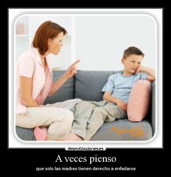 A veces pienso - que solo las madres tienen derecho a enfadarse