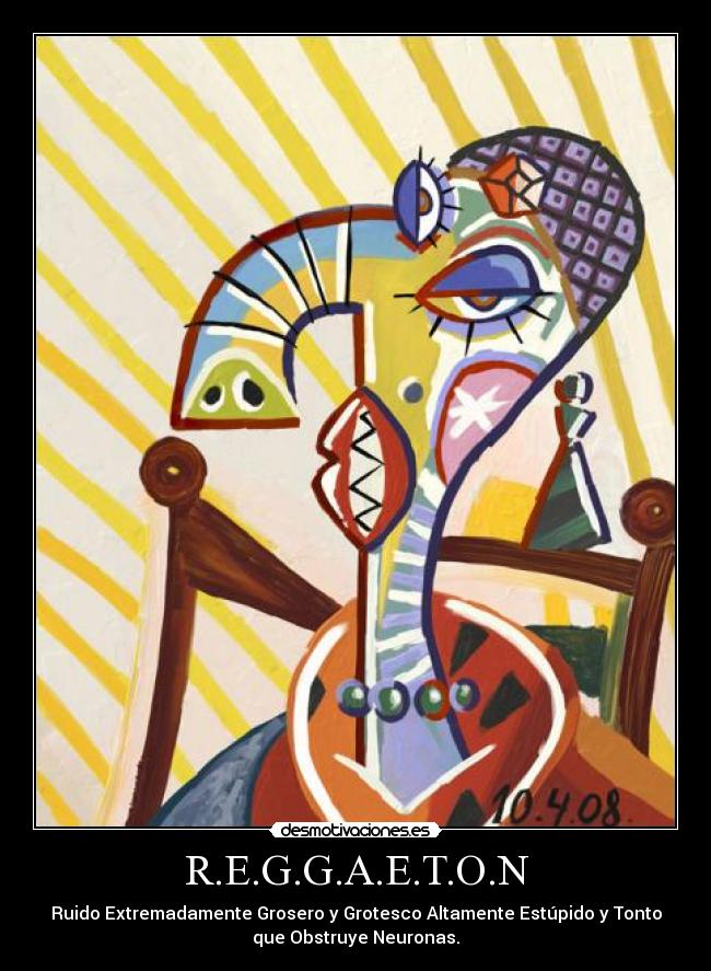 R.E.G.G.A.E.T.O.N - Ruido Extremadamente Grosero y Grotesco Altamente Estúpido y Tonto
que Obstruye Neuronas.