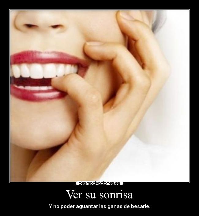 Ver su sonrisa - Y no poder aguantar las ganas de besarle.