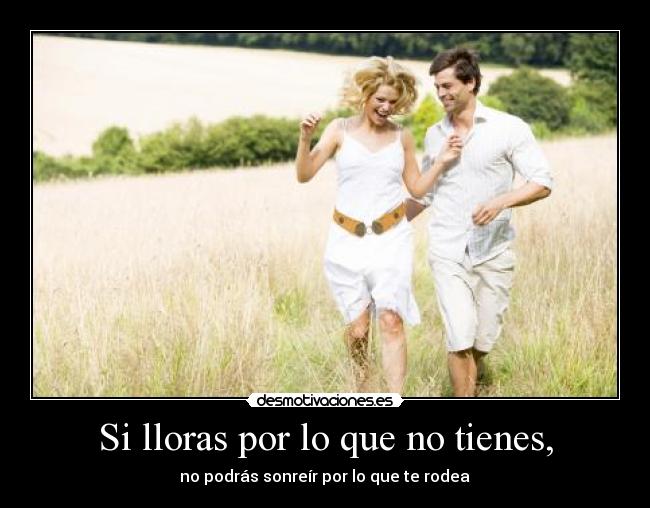 Si lloras por lo que no tienes, - 
