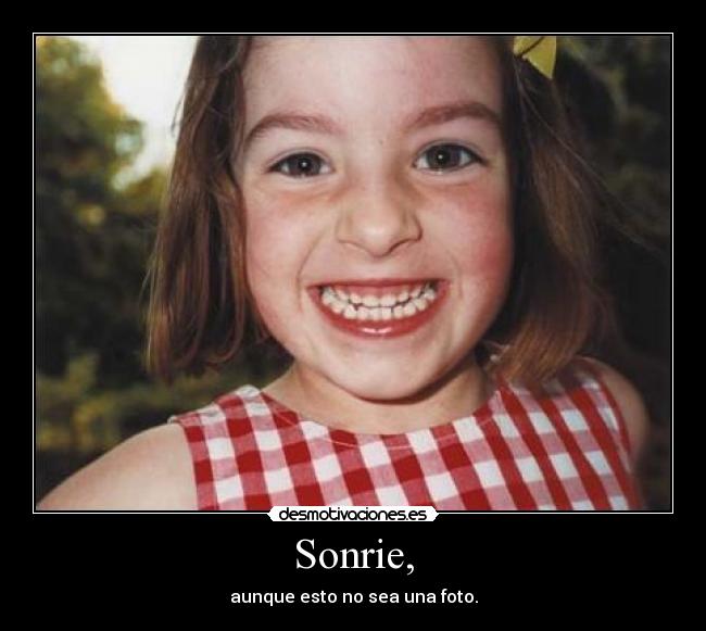Sonrie, - aunque esto no sea una foto.