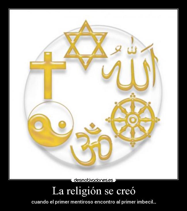 La religión se creó - cuando el primer mentiroso encontro al primer imbecil…
