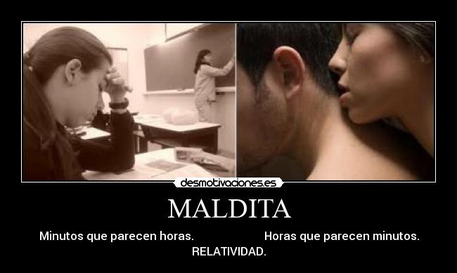 MALDITA - Minutos que parecen horas. Horas que parecen minutos.
RELATIVIDAD.