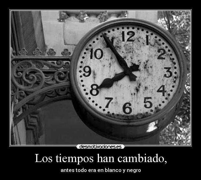 Los tiempos han cambiado, - antes todo era en blanco y negro