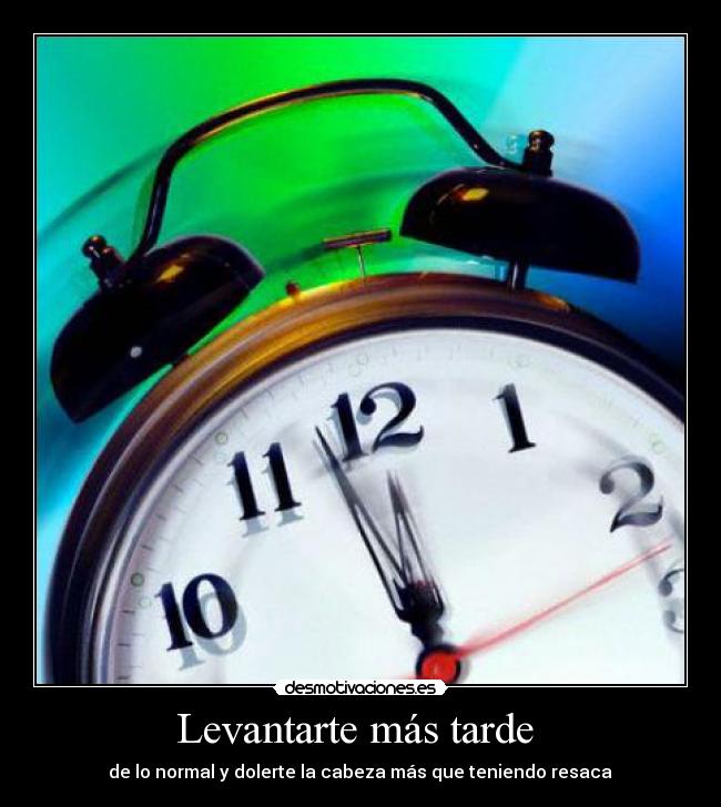 Levantarte más tarde - de lo normal y dolerte la cabeza más que teniendo resaca