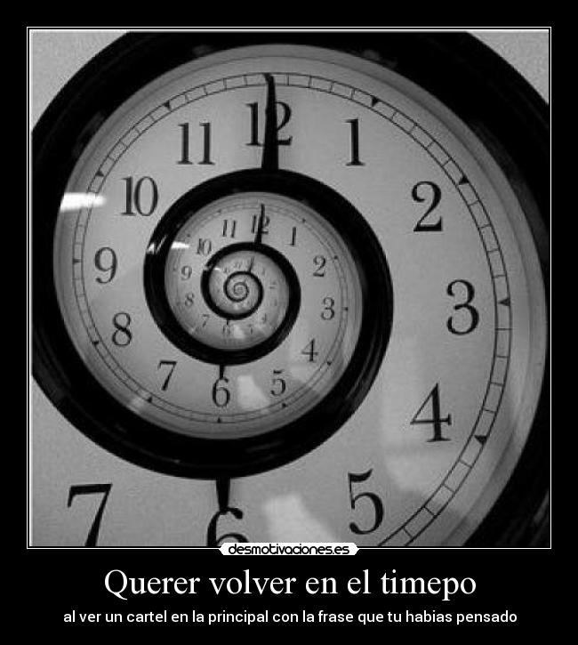 Querer volver en el timepo - al ver un cartel en la principal con la frase que tu habias pensado
