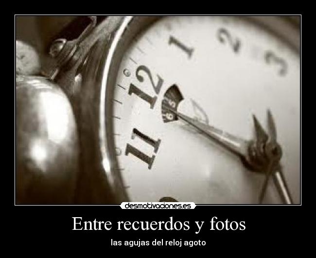 Entre recuerdos y fotos - las agujas del reloj agoto