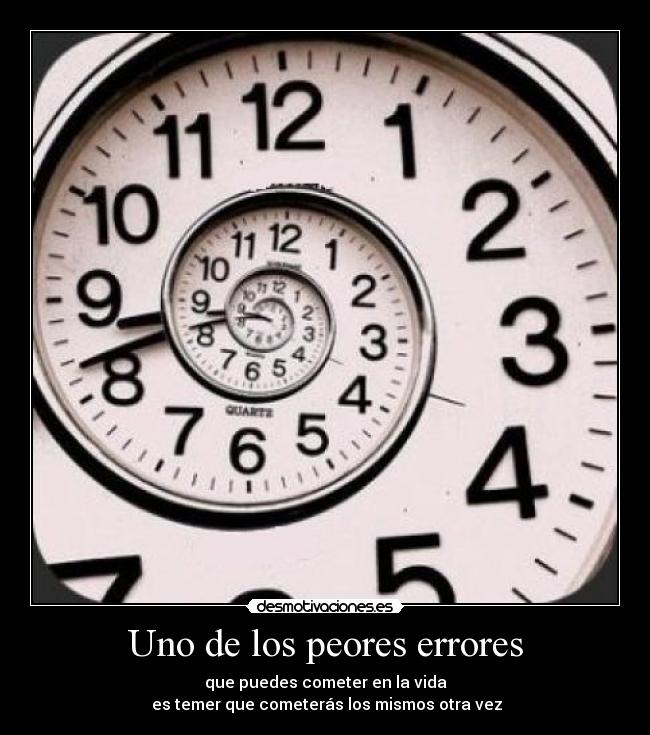 Uno de los peores errores - que puedes cometer en la vida
es temer que cometerás los mismos otra vez