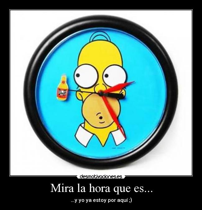 Mira la hora que es... -