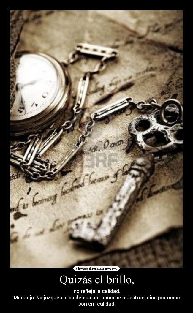 Quizás el brillo, - no refleje la calidad.
Moraleja: No juzgues a los demás por como se muestran, sino por como
son en realidad.