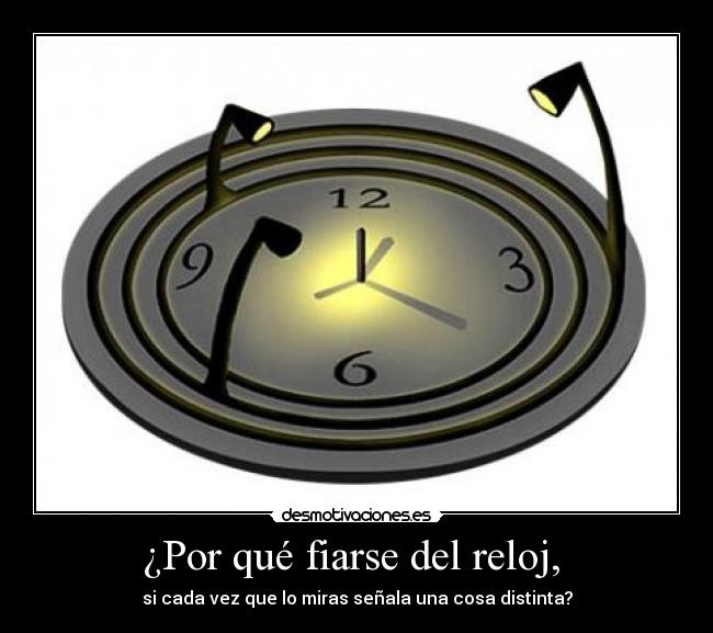 ¿Por qué fiarse del reloj, -