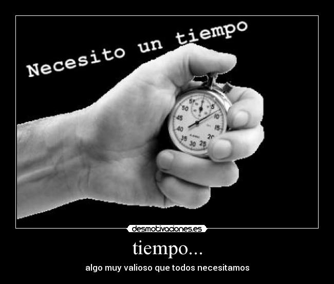 tiempo... - algo muy valioso que todos necesitamos