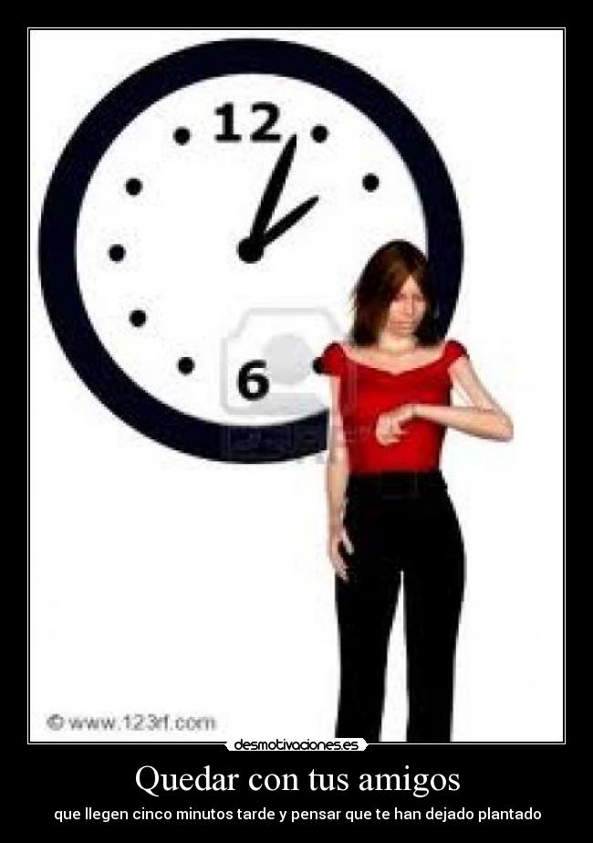 Quedar con tus amigos - que llegen cinco minutos tarde y pensar que te han dejado plantado