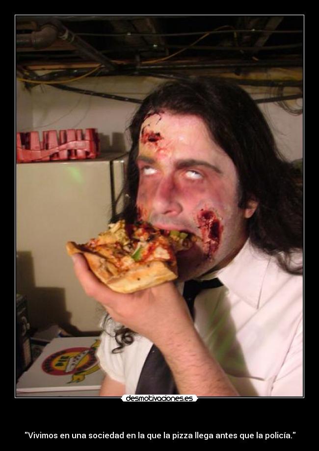 - Vivimos en una sociedad en la que la pizza llega antes que la policía.