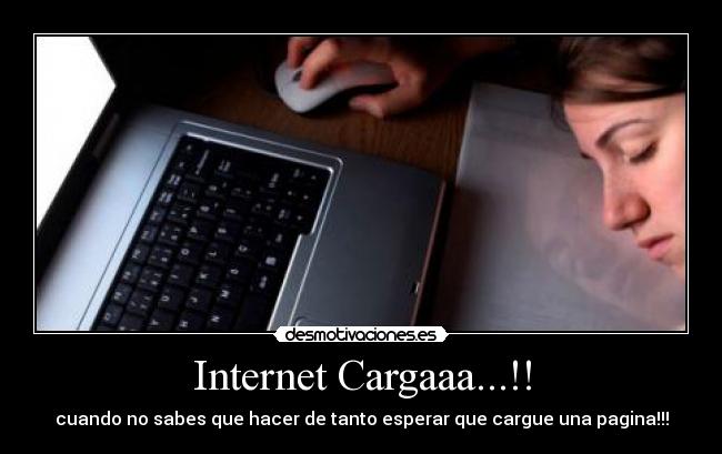 Internet Cargaaa...!! - cuando no sabes que hacer de tanto esperar que cargue una pagina!!!