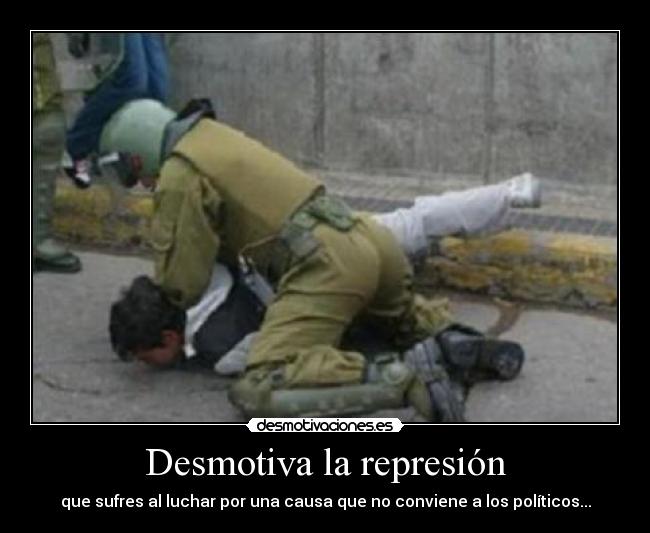 Desmotiva la represión - que sufres al luchar por una causa que no conviene a los políticos...