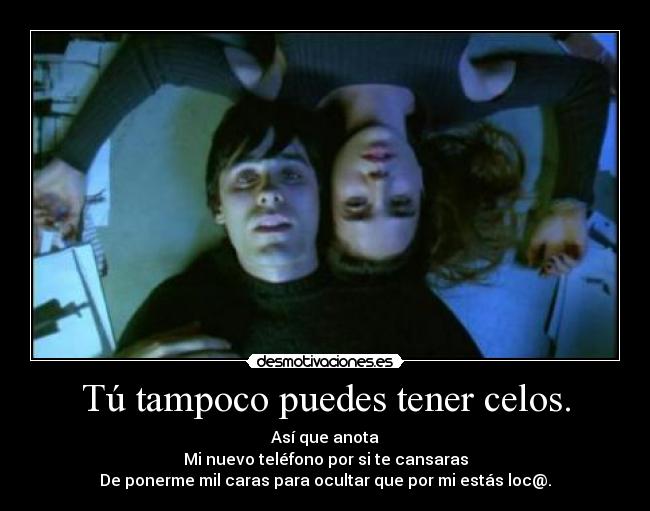 Tú tampoco puedes tener celos. - Así que anota
Mi nuevo teléfono por si te cansaras
De ponerme mil caras para ocultar que por mi estás loc@.