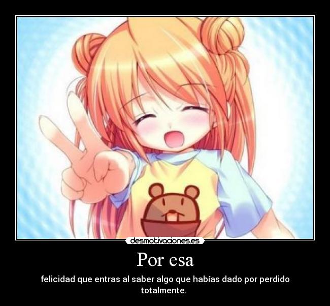 Por esa - felicidad que entras al saber algo que habías dado por perdido totalmente.