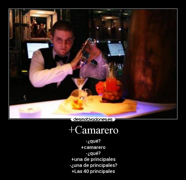 +Camarero - -¿qué?
+camarero
-¿qué?
+una de principales
-¿una de principales?
+Las 40 principales