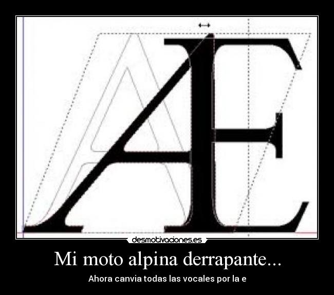 Mi moto alpina derrapante... - Ahora canvia todas las vocales por la e