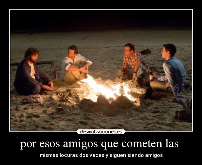 por esos amigos que cometen las - mismas locuras dos veces y siguen siendo amigos