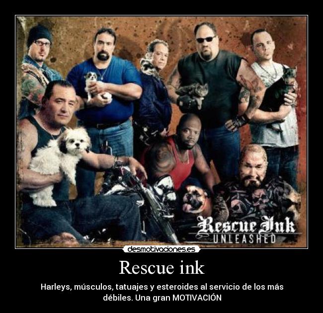 Rescue ink - Harleys, músculos, tatuajes y esteroides al servicio de los más
débiles. Una gran MOTIVACIÓN