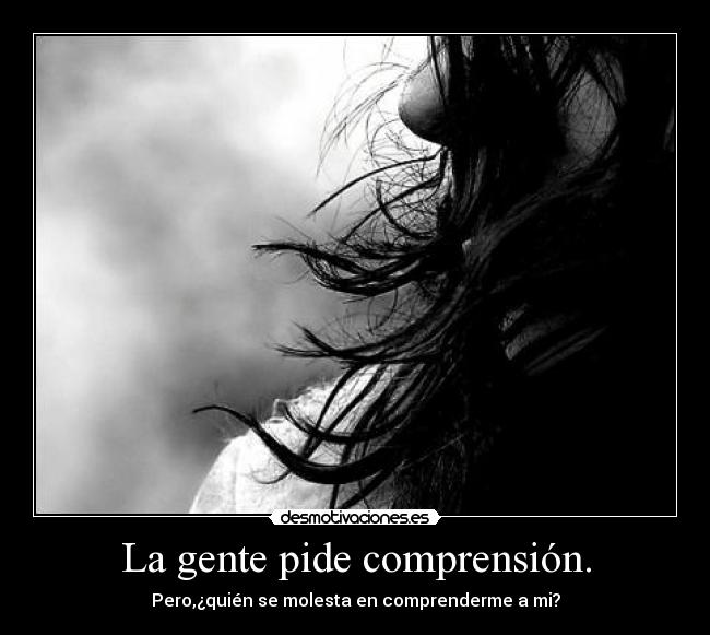 La gente pide comprensión. - Pero,¿quién se molesta en comprenderme a mi?