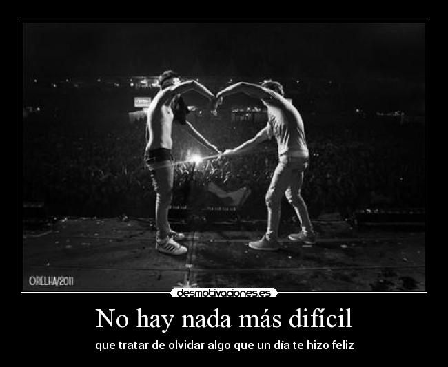 No hay nada más difícil - que tratar de olvidar algo que un día te hizo feliz