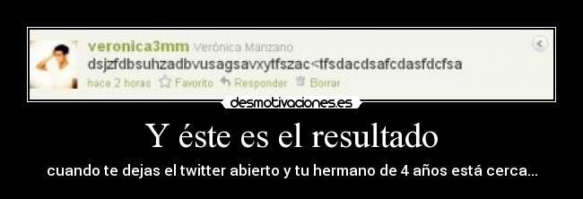 Y éste es el resultado - cuando te dejas el twitter abierto y tu hermano de 4 años está cerca...