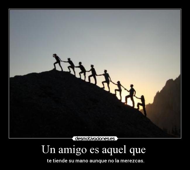 Un amigo es aquel que - te tiende su mano aunque no la merezcas.