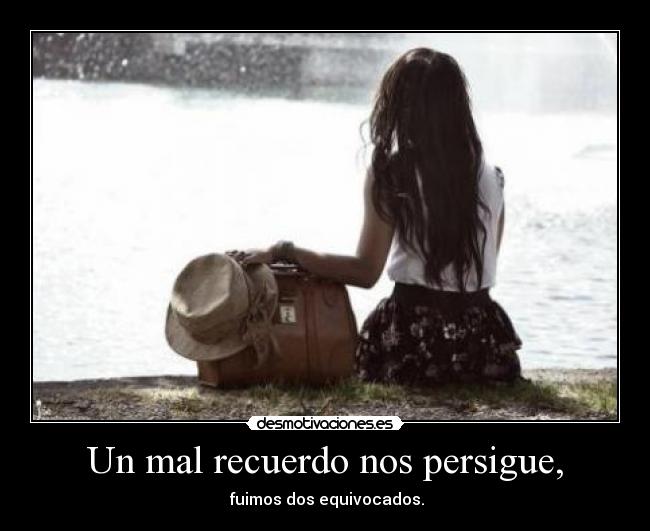 Un mal recuerdo nos persigue, -