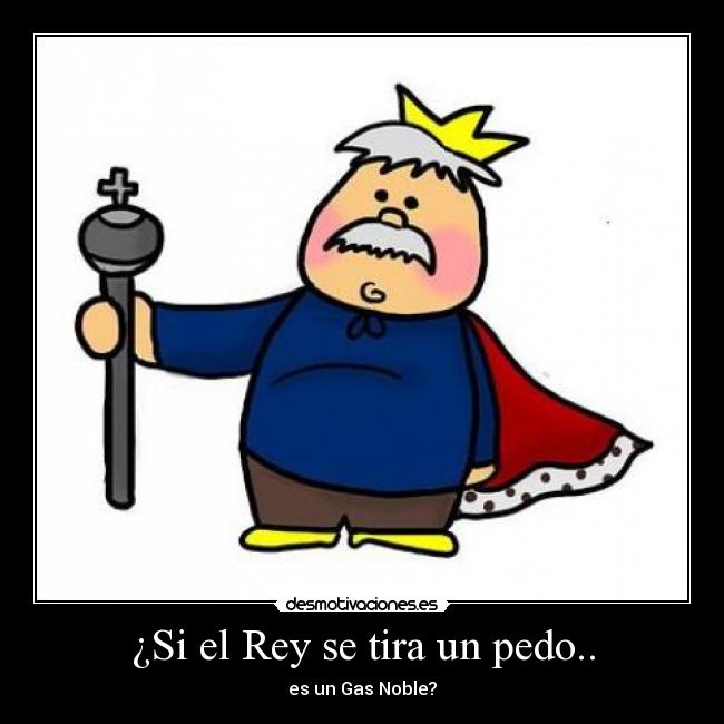 ¿Si el Rey se tira un pedo.. - es un Gas Noble?