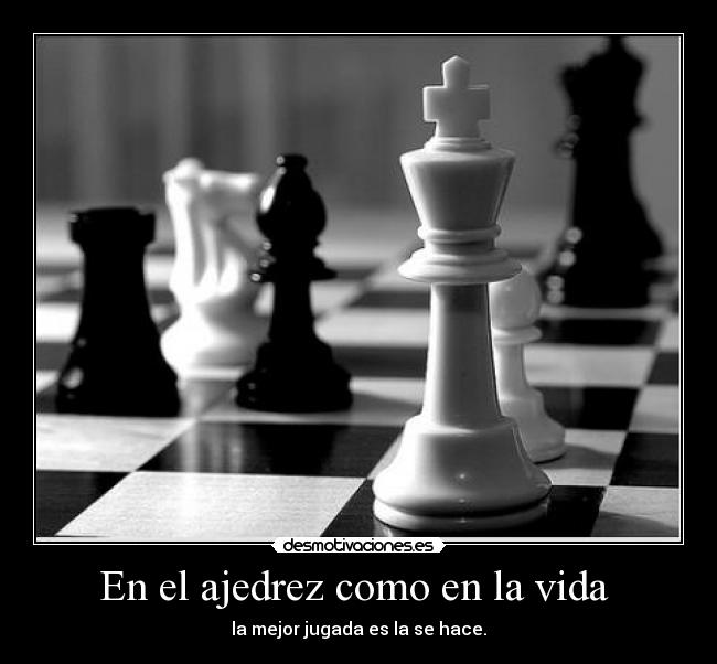 En el ajedrez como en la vida - la mejor jugada es la se hace.