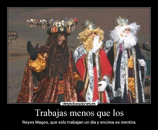 Trabajas menos que los - Reyes Magos, que solo trabajan un día y encima es mentira.
