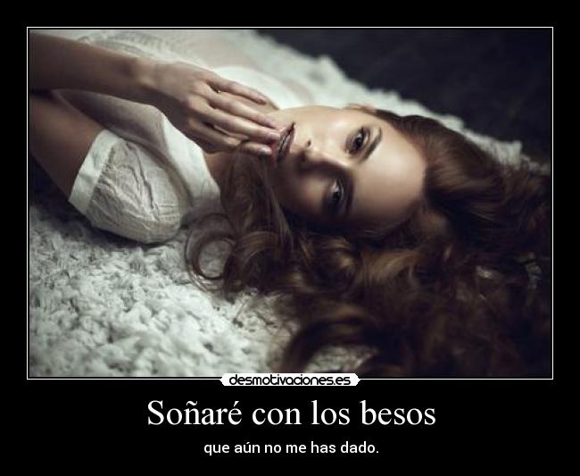 Soñaré con los besos - que aún no me has dado.