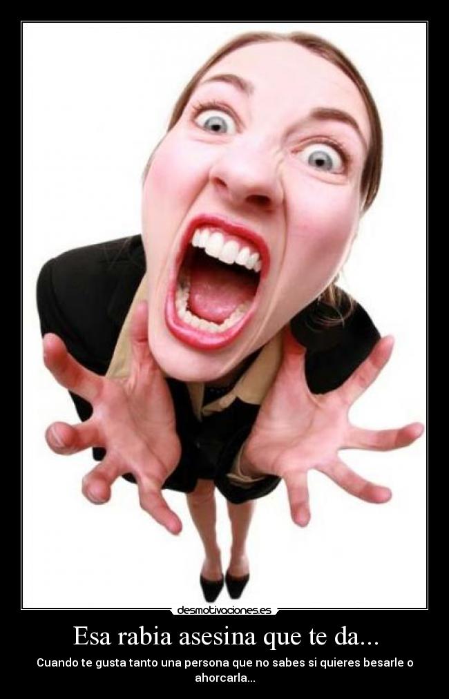 Esa rabia asesina que te da... -