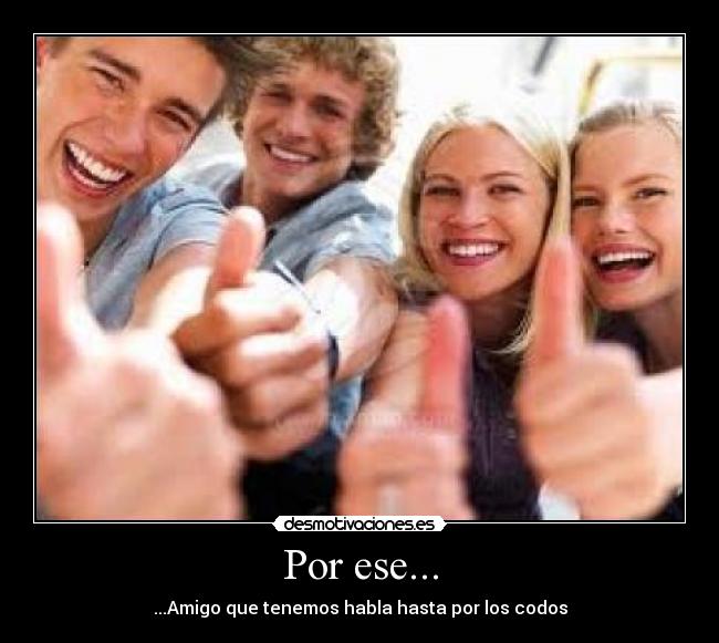 Por ese... - ...Amigo que tenemos habla hasta por los codos