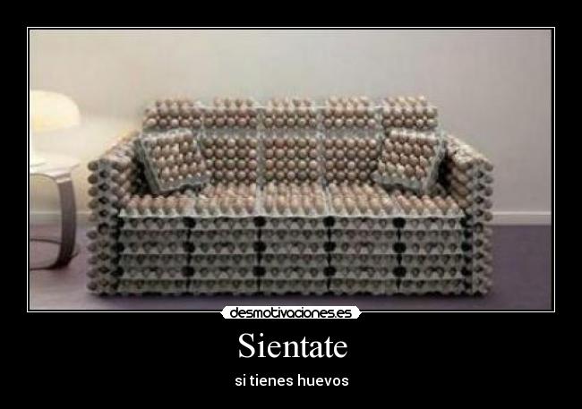 Sientate - si tienes huevos