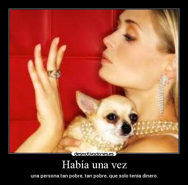 Había una vez - una persona tan pobre, tan pobre, que solo tenía dinero.