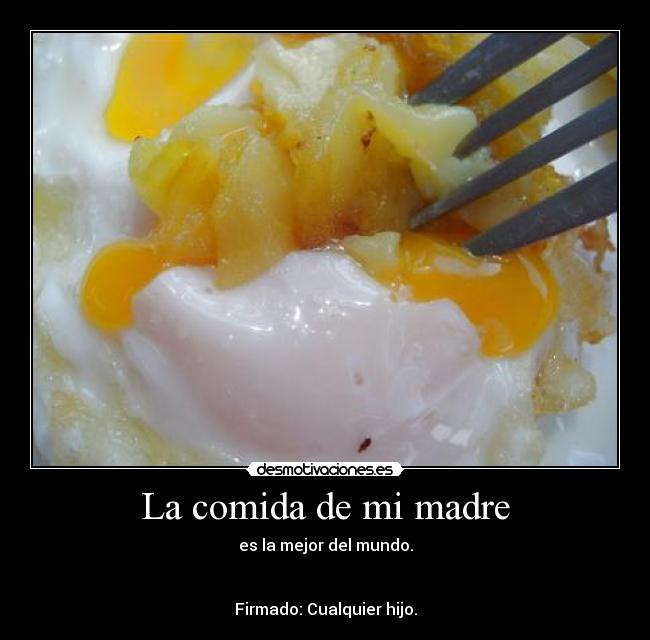 La comida de mi madre - es la mejor del mundo.


Firmado: Cualquier hijo.