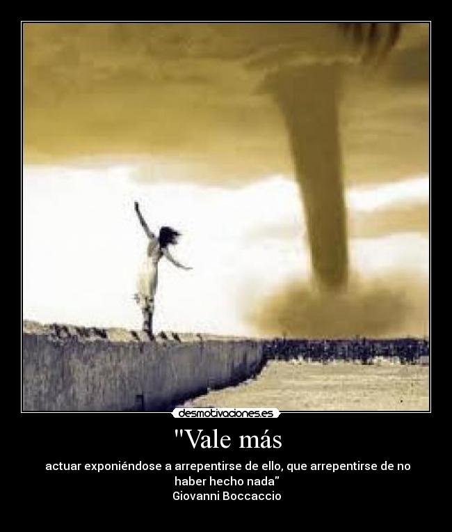 Vale más - actuar exponiéndose a arrepentirse de ello, que arrepentirse de no haber hecho nada
Giovanni Boccaccio