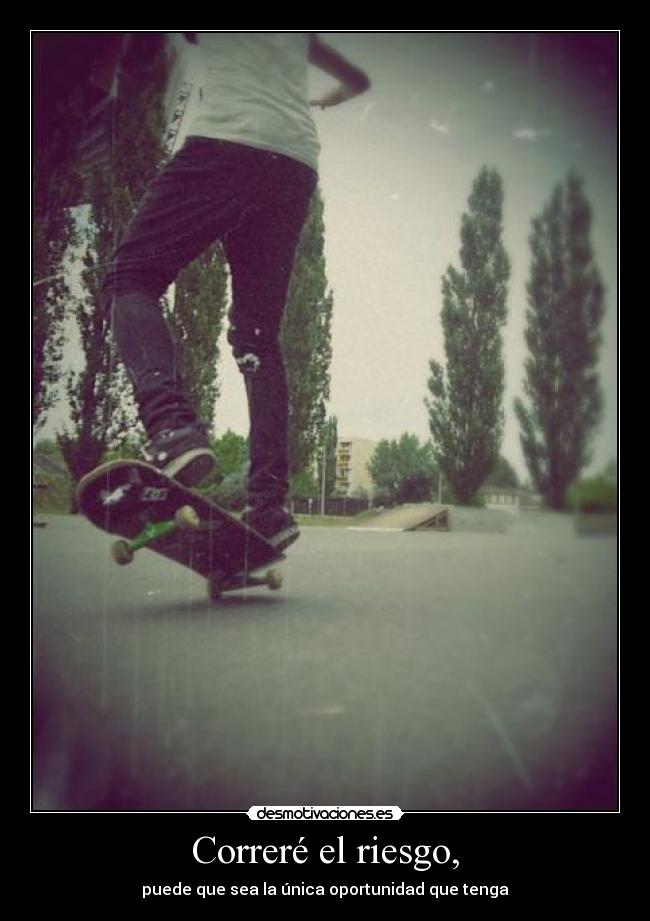 Correré el riesgo, -