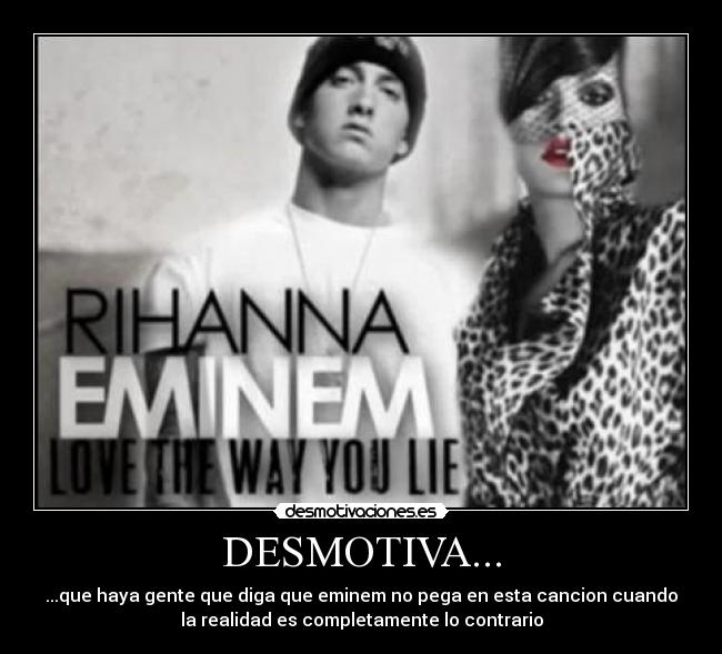 DESMOTIVA... - ...que haya gente que diga que eminem no pega en esta cancion cuando
la realidad es completamente lo contrario