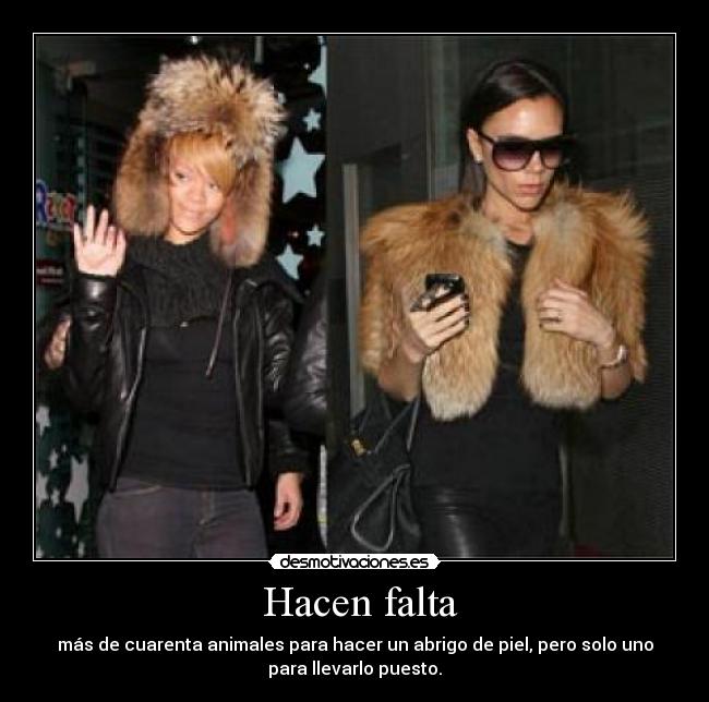  Hacen falta - más de cuarenta animales para hacer un abrigo de piel, pero solo uno
para llevarlo puesto.