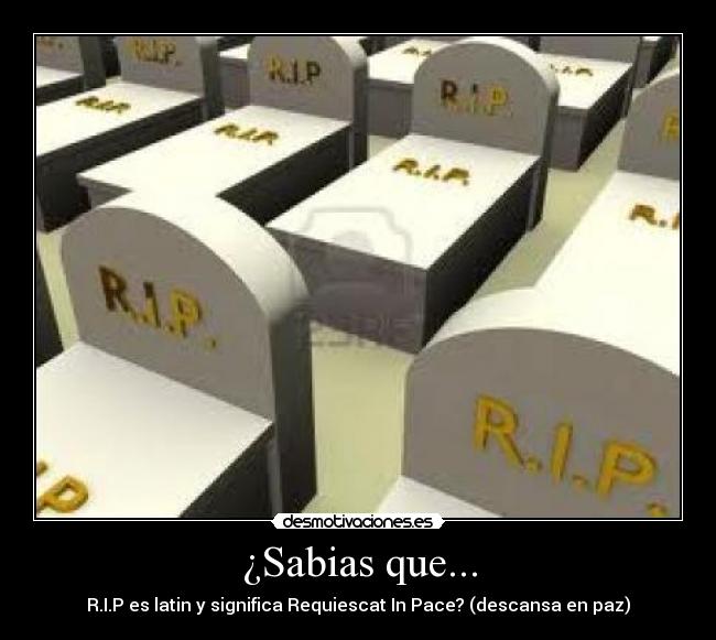¿Sabias que... - R.I.P es latin y significa Requiescat In Pace? (descansa en paz)