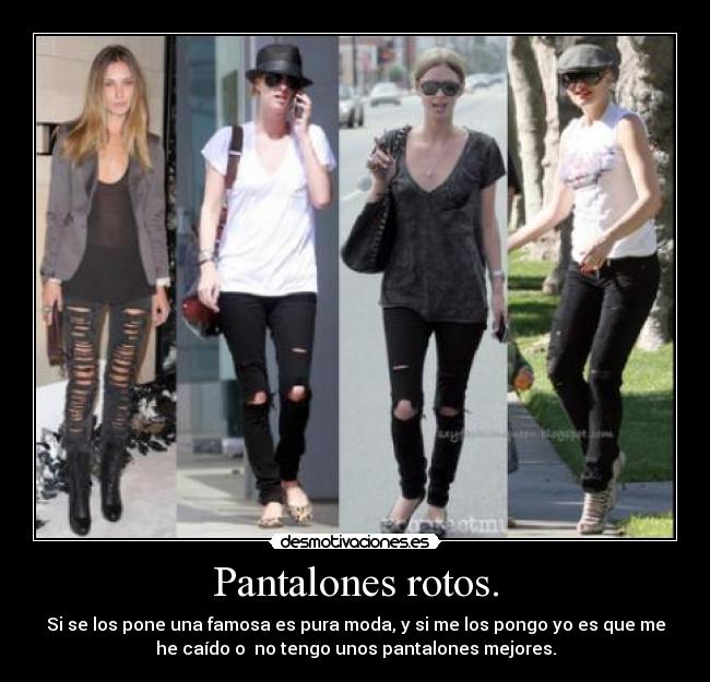 Pantalones rotos. - Si se los pone una famosa es pura moda, y si me los pongo yo es que me
he caído o no tengo unos pantalones mejores.