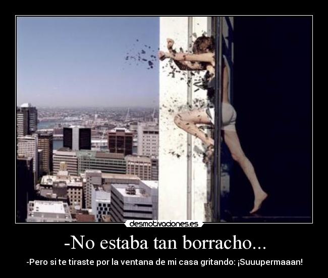 -No estaba tan borracho... - -Pero si te tiraste por la ventana de mi casa gritando: ¡Suuupermaaan!