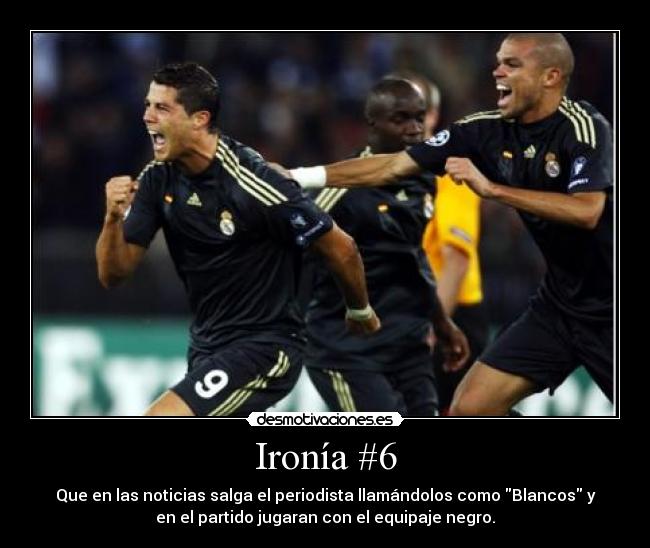 Ironía #6 - Que en las noticias salga el periodista llamándolos como Blancos y
en el partido jugaran con el equipaje negro.